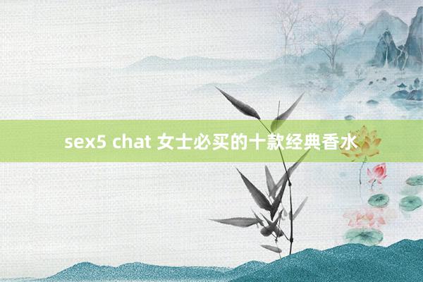 sex5 chat 女士必买的十款经典香水