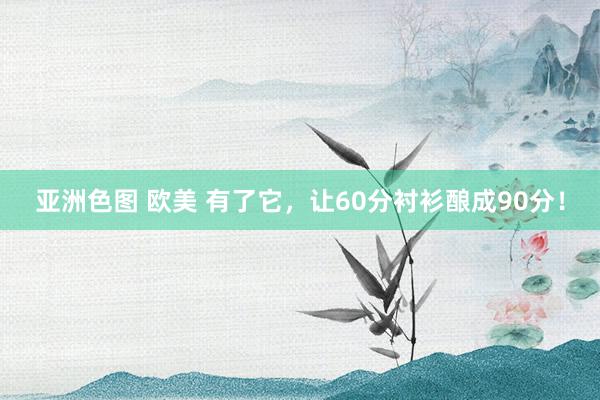 亚洲色图 欧美 有了它，让60分衬衫酿成90分！