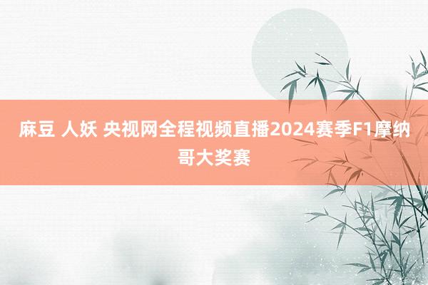 麻豆 人妖 央视网全程视频直播2024赛季F1摩纳哥大奖赛