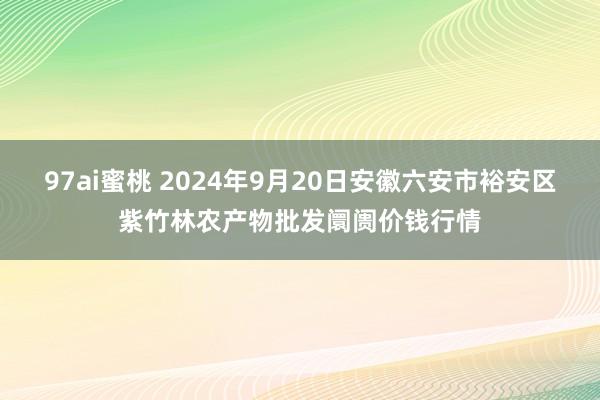 97ai蜜桃 2024年9月20日安徽六安市裕安区紫竹林农产物批发阛阓价钱行情