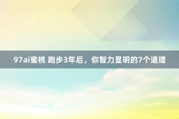 97ai蜜桃 跑步3年后，你智力显明的7个道理