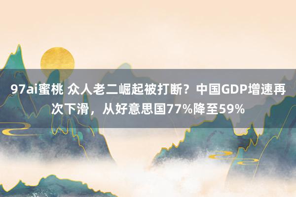 97ai蜜桃 众人老二崛起被打断？中国GDP增速再次下滑，从好意思国77%降至59%