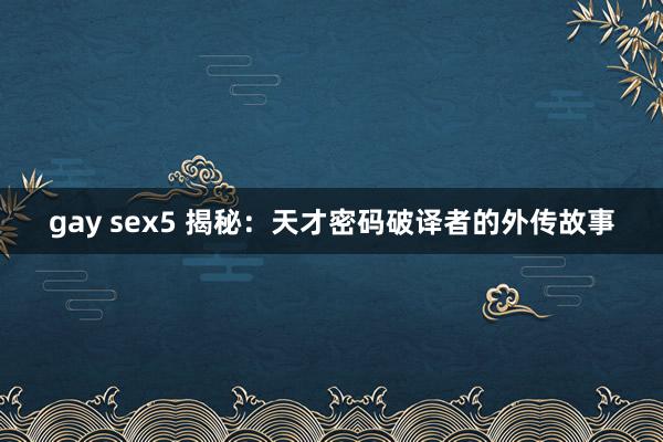 gay sex5 揭秘：天才密码破译者的外传故事