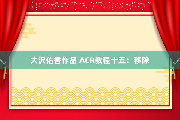 大沢佑香作品 ACR教程十五：移除