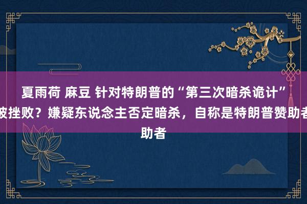 夏雨荷 麻豆 针对特朗普的“第三次暗杀诡计”被挫败？嫌疑东说念主否定暗杀，自称是特朗普赞助者