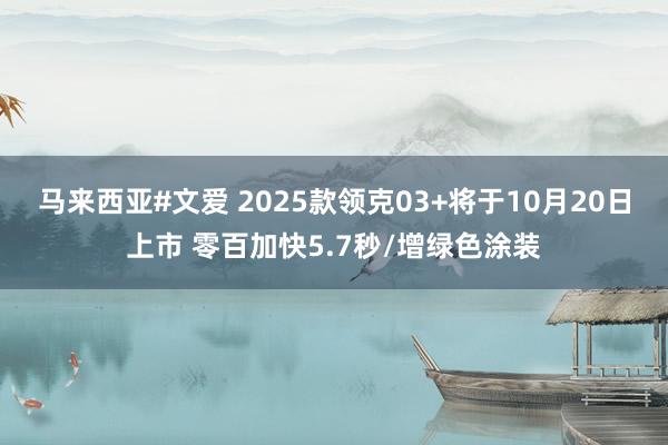 马来西亚#文爱 2025款领克03+将于10月20日上市 零百加快5.7秒/增绿色涂装