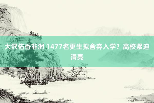 大沢佑香非洲 1477名更生拟舍弃入学？高校紧迫清亮