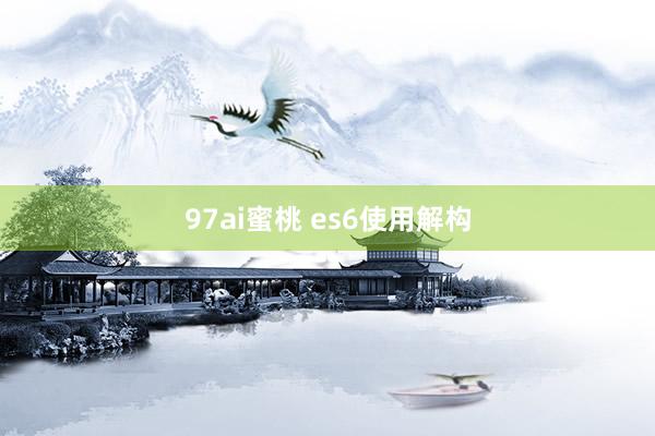 97ai蜜桃 es6使用解构