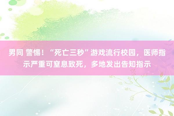 男同 警惕！“死亡三秒”游戏流行校园，医师指示严重可窒息致死，多地发出告知指示