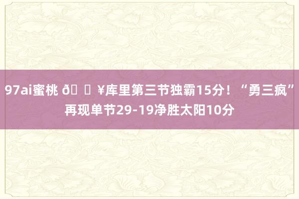 97ai蜜桃 🔥库里第三节独霸15分！“勇三疯”再现单节29-19净胜太阳10分