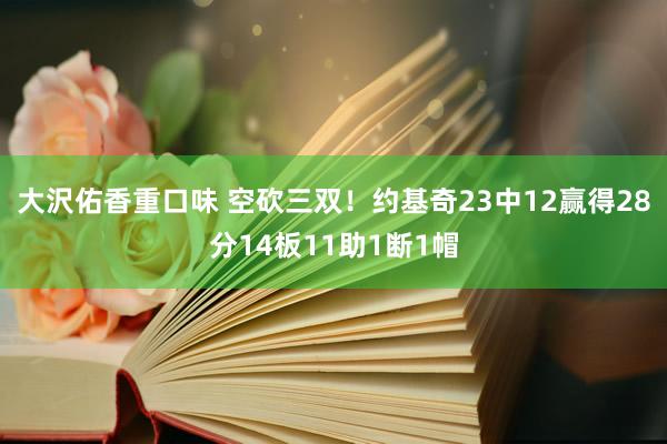 大沢佑香重口味 空砍三双！约基奇23中12赢得28分14板11助1断1帽