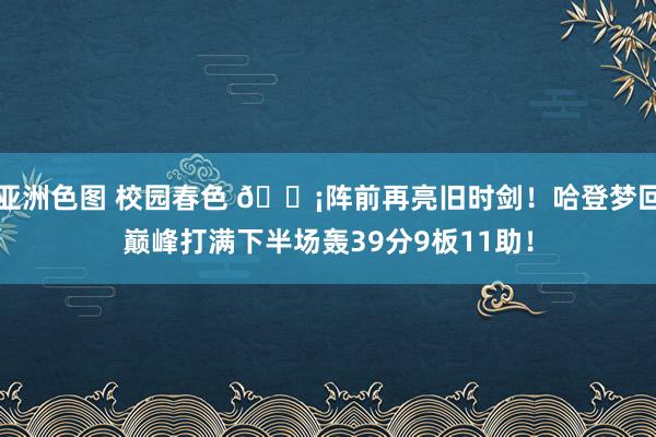 亚洲色图 校园春色 🗡阵前再亮旧时剑！哈登梦回巅峰打满下半场轰39分9板11助！