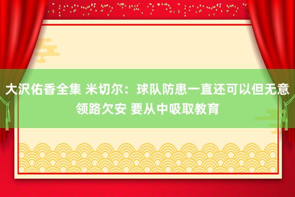 大沢佑香全集 米切尔：球队防患一直还可以但无意领路欠安 要从中吸取教育