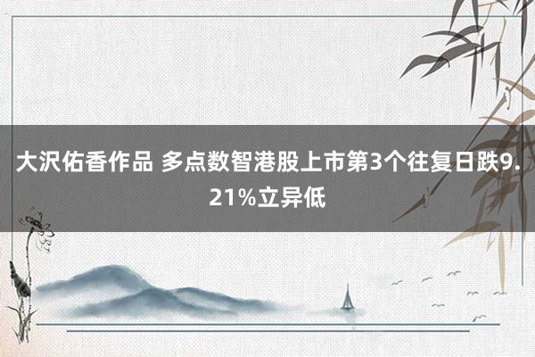 大沢佑香作品 多点数智港股上市第3个往复日跌9.21%立异低